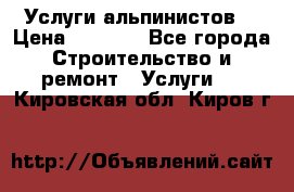 Услуги альпинистов. › Цена ­ 3 000 - Все города Строительство и ремонт » Услуги   . Кировская обл.,Киров г.